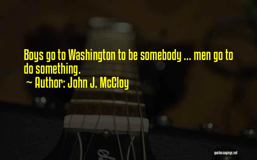 John J. McCloy Quotes: Boys Go To Washington To Be Somebody ... Men Go To Do Something.