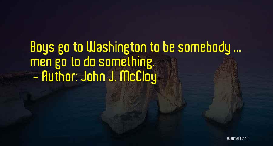 John J. McCloy Quotes: Boys Go To Washington To Be Somebody ... Men Go To Do Something.