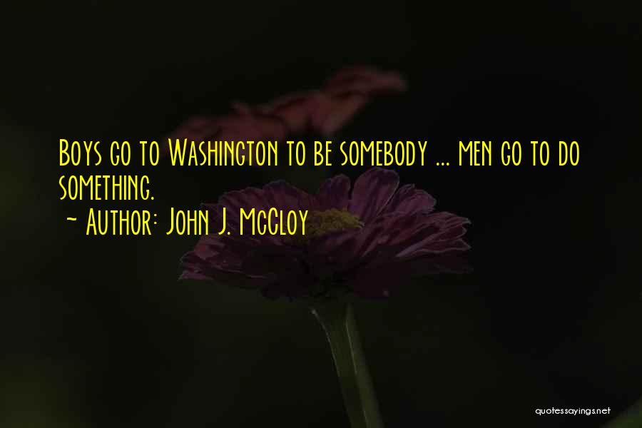 John J. McCloy Quotes: Boys Go To Washington To Be Somebody ... Men Go To Do Something.