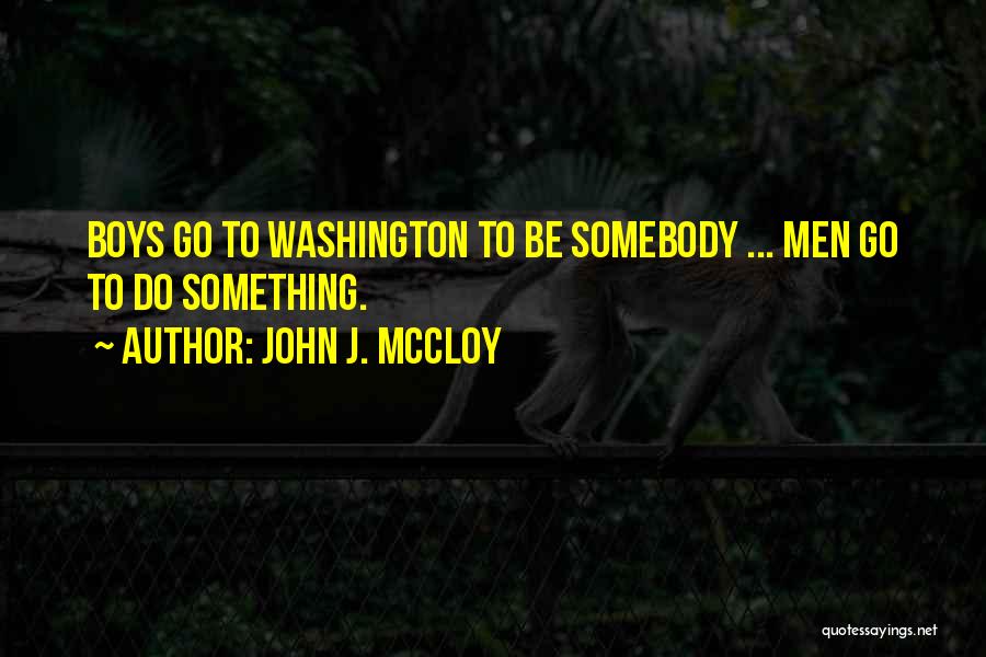 John J. McCloy Quotes: Boys Go To Washington To Be Somebody ... Men Go To Do Something.