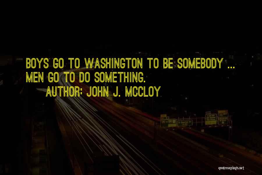 John J. McCloy Quotes: Boys Go To Washington To Be Somebody ... Men Go To Do Something.