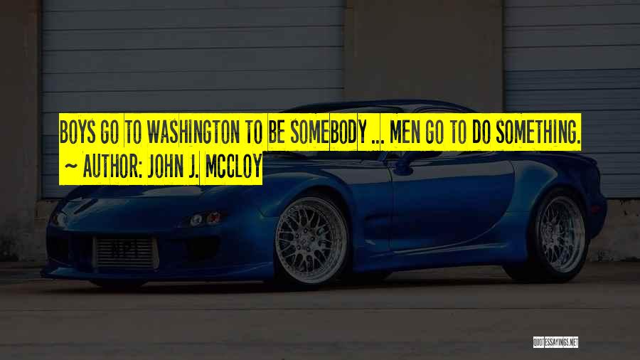 John J. McCloy Quotes: Boys Go To Washington To Be Somebody ... Men Go To Do Something.