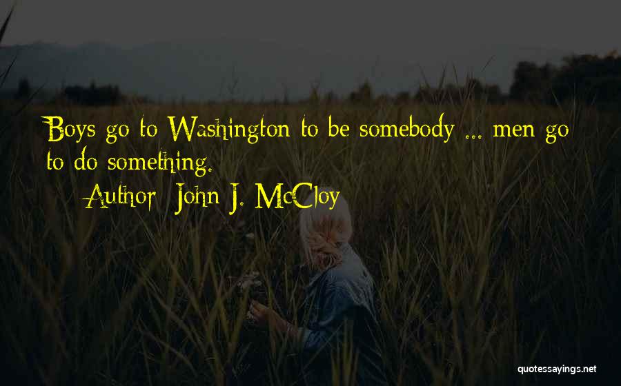 John J. McCloy Quotes: Boys Go To Washington To Be Somebody ... Men Go To Do Something.