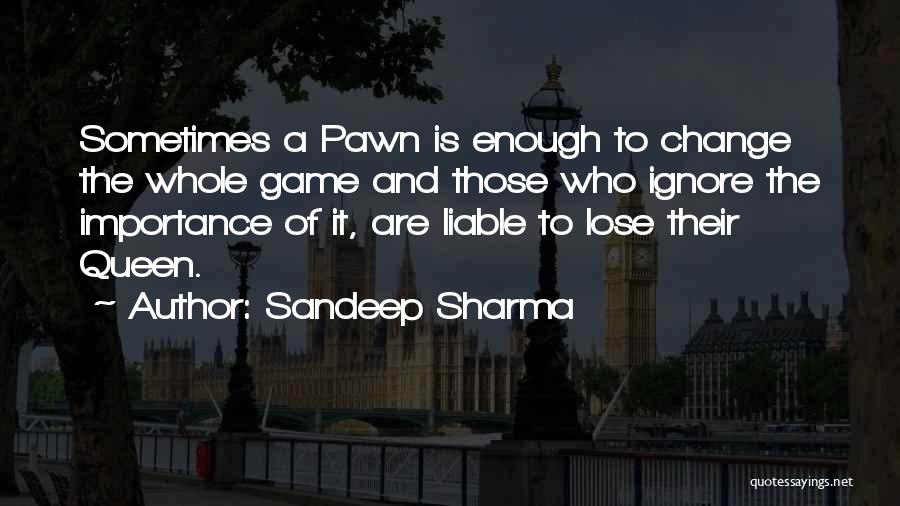 Sandeep Sharma Quotes: Sometimes A Pawn Is Enough To Change The Whole Game And Those Who Ignore The Importance Of It, Are Liable