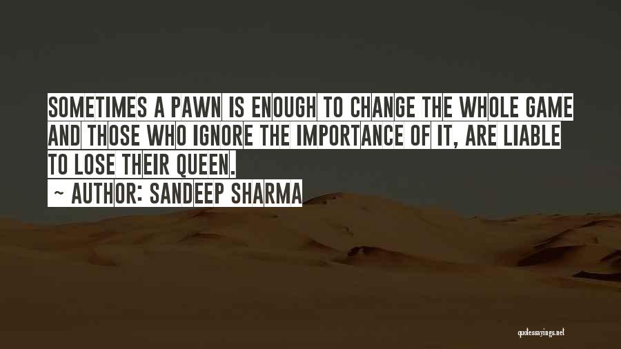 Sandeep Sharma Quotes: Sometimes A Pawn Is Enough To Change The Whole Game And Those Who Ignore The Importance Of It, Are Liable