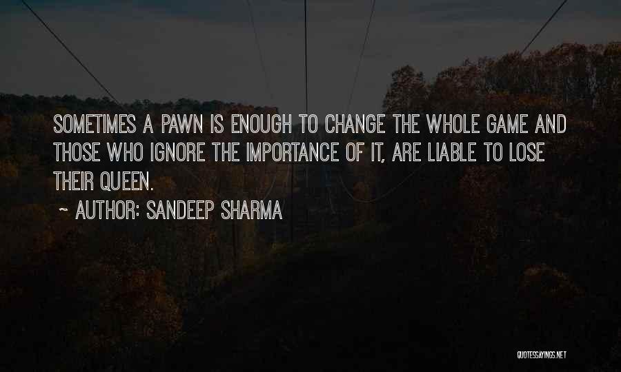 Sandeep Sharma Quotes: Sometimes A Pawn Is Enough To Change The Whole Game And Those Who Ignore The Importance Of It, Are Liable