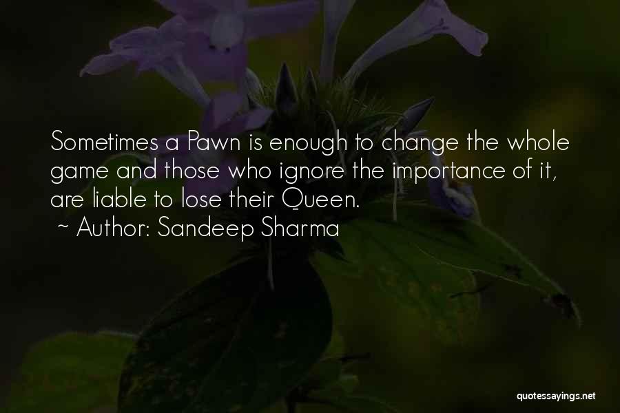 Sandeep Sharma Quotes: Sometimes A Pawn Is Enough To Change The Whole Game And Those Who Ignore The Importance Of It, Are Liable