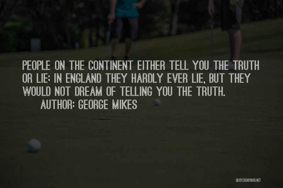 George Mikes Quotes: People On The Continent Either Tell You The Truth Or Lie; In England They Hardly Ever Lie, But They Would