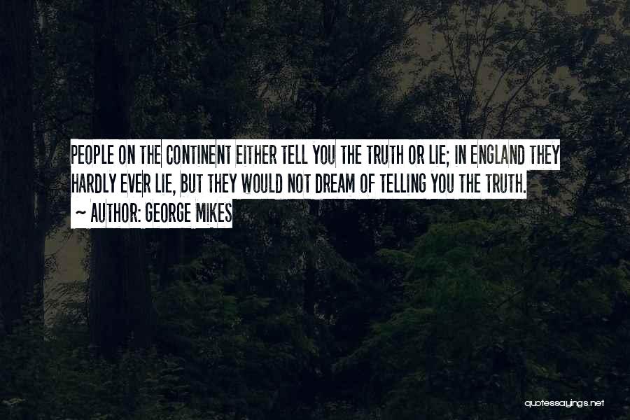 George Mikes Quotes: People On The Continent Either Tell You The Truth Or Lie; In England They Hardly Ever Lie, But They Would