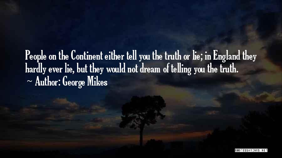 George Mikes Quotes: People On The Continent Either Tell You The Truth Or Lie; In England They Hardly Ever Lie, But They Would