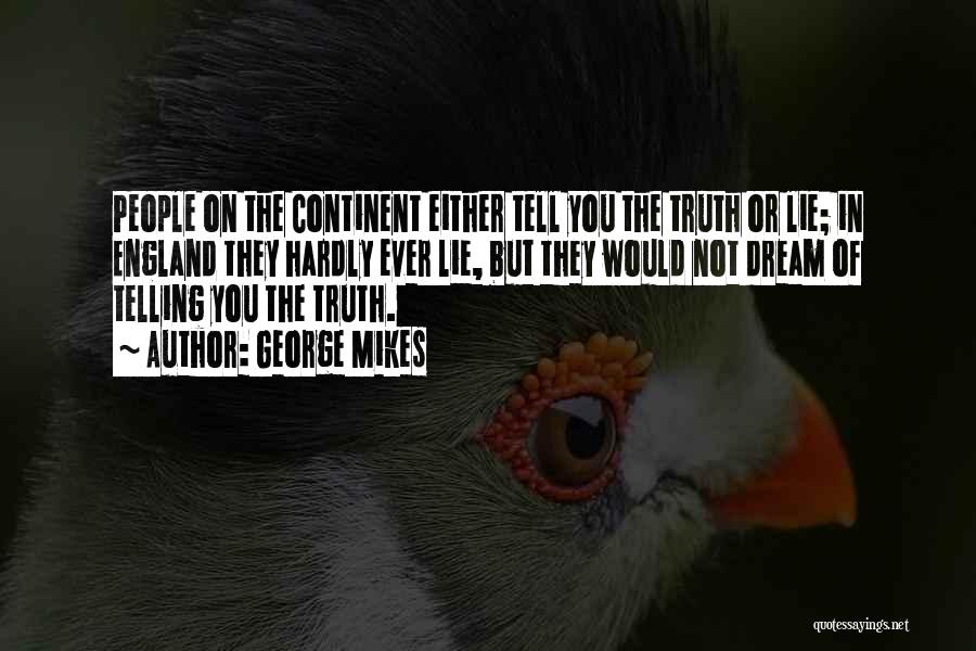 George Mikes Quotes: People On The Continent Either Tell You The Truth Or Lie; In England They Hardly Ever Lie, But They Would