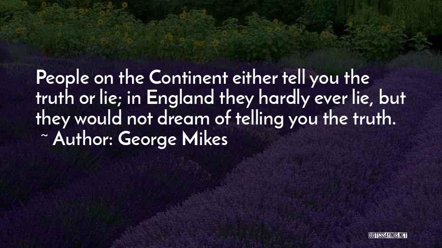 George Mikes Quotes: People On The Continent Either Tell You The Truth Or Lie; In England They Hardly Ever Lie, But They Would