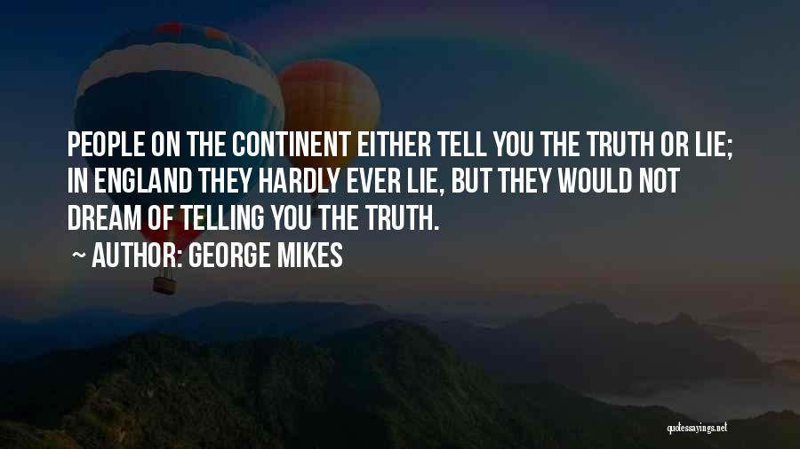 George Mikes Quotes: People On The Continent Either Tell You The Truth Or Lie; In England They Hardly Ever Lie, But They Would
