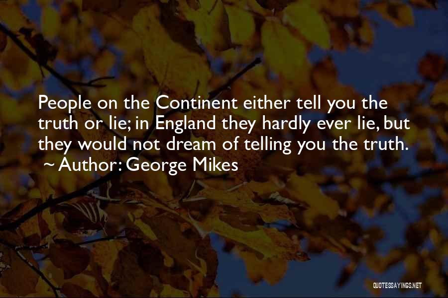 George Mikes Quotes: People On The Continent Either Tell You The Truth Or Lie; In England They Hardly Ever Lie, But They Would