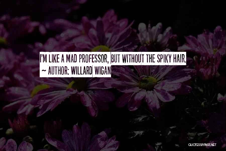 Willard Wigan Quotes: I'm Like A Mad Professor, But Without The Spiky Hair.