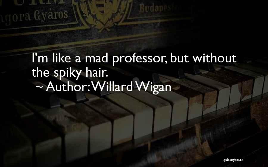 Willard Wigan Quotes: I'm Like A Mad Professor, But Without The Spiky Hair.