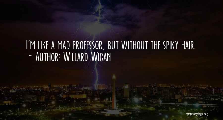 Willard Wigan Quotes: I'm Like A Mad Professor, But Without The Spiky Hair.