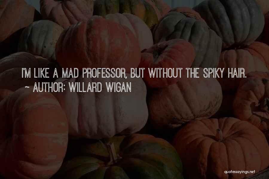 Willard Wigan Quotes: I'm Like A Mad Professor, But Without The Spiky Hair.