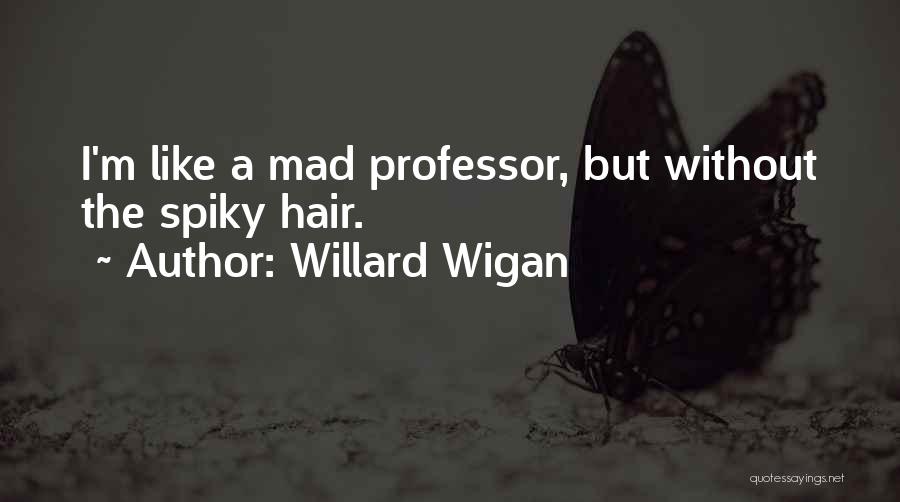 Willard Wigan Quotes: I'm Like A Mad Professor, But Without The Spiky Hair.