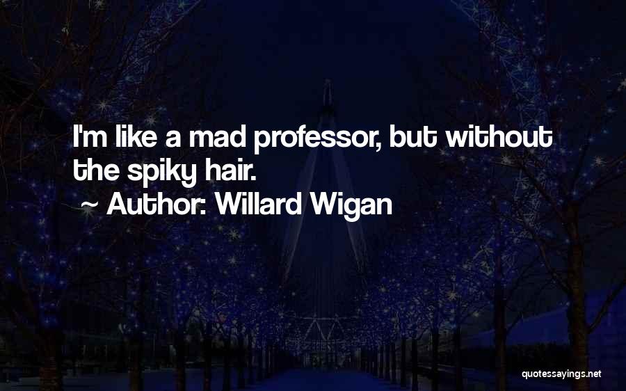 Willard Wigan Quotes: I'm Like A Mad Professor, But Without The Spiky Hair.