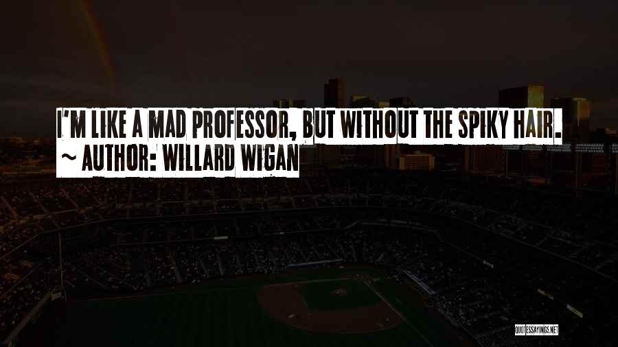 Willard Wigan Quotes: I'm Like A Mad Professor, But Without The Spiky Hair.