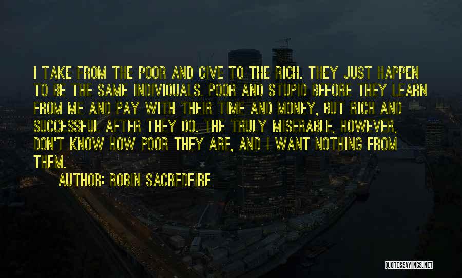 Robin Sacredfire Quotes: I Take From The Poor And Give To The Rich. They Just Happen To Be The Same Individuals. Poor And