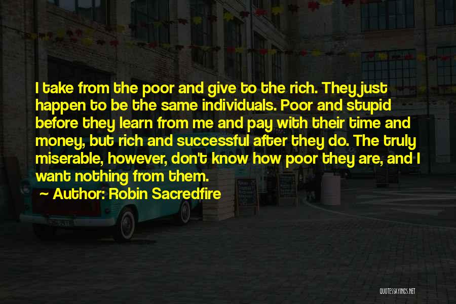 Robin Sacredfire Quotes: I Take From The Poor And Give To The Rich. They Just Happen To Be The Same Individuals. Poor And