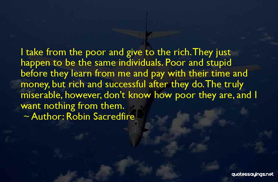 Robin Sacredfire Quotes: I Take From The Poor And Give To The Rich. They Just Happen To Be The Same Individuals. Poor And