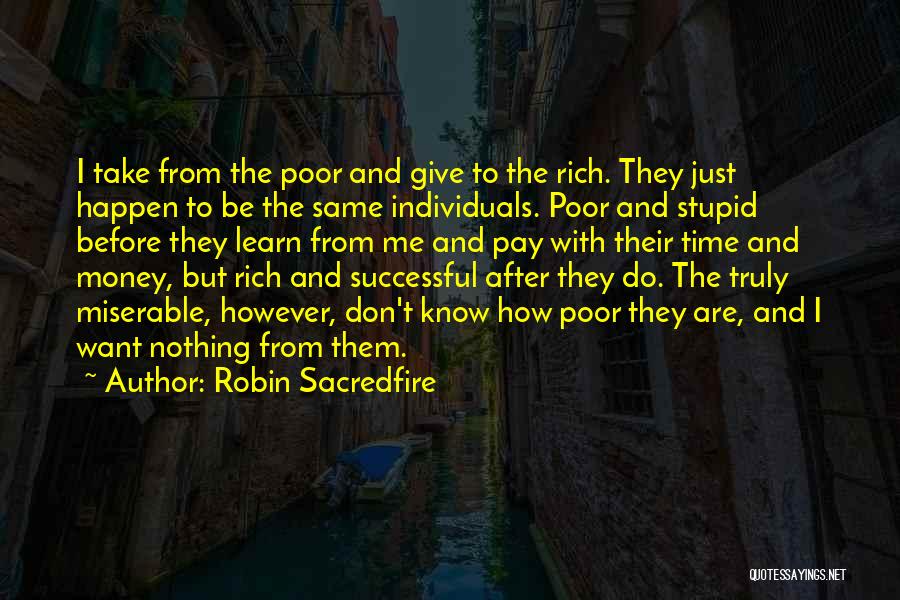 Robin Sacredfire Quotes: I Take From The Poor And Give To The Rich. They Just Happen To Be The Same Individuals. Poor And