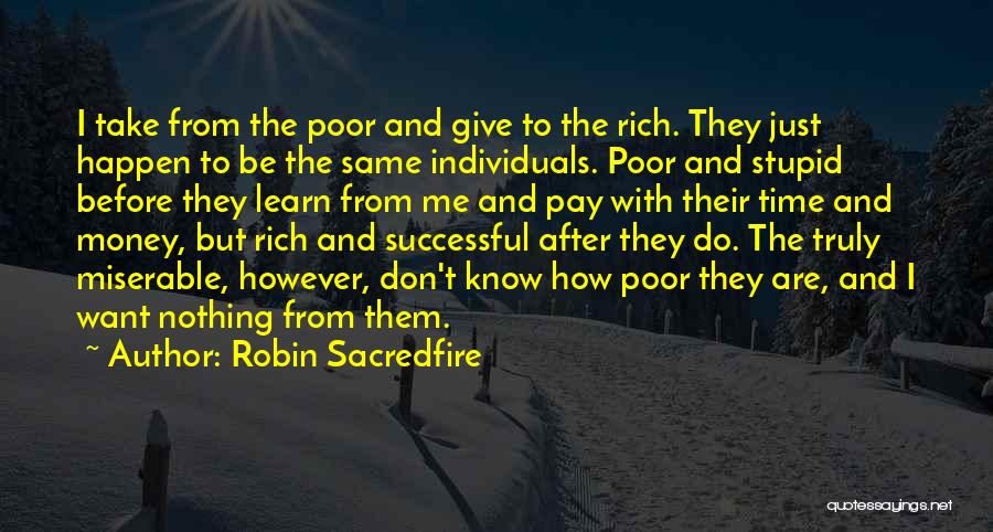 Robin Sacredfire Quotes: I Take From The Poor And Give To The Rich. They Just Happen To Be The Same Individuals. Poor And