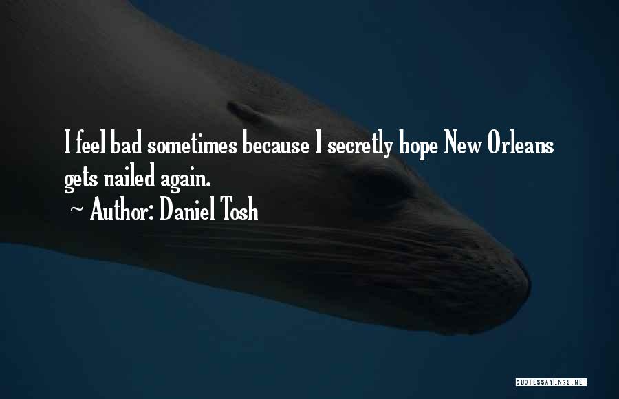 Daniel Tosh Quotes: I Feel Bad Sometimes Because I Secretly Hope New Orleans Gets Nailed Again.