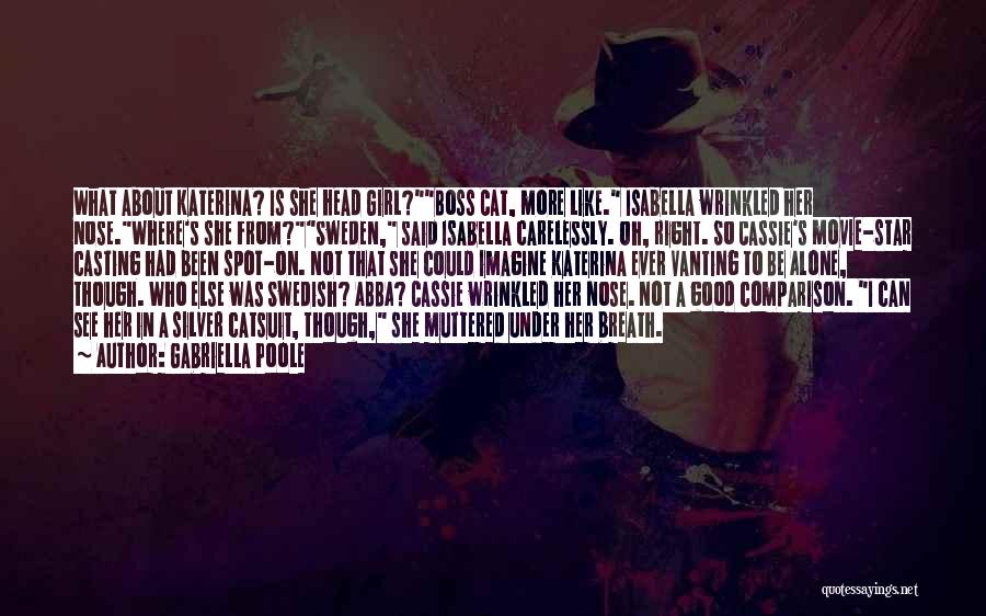 Gabriella Poole Quotes: What About Katerina? Is She Head Girl?boss Cat, More Like. Isabella Wrinkled Her Nose.where's She From?sweden, Said Isabella Carelessly. Oh,