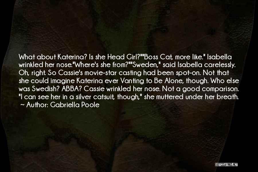 Gabriella Poole Quotes: What About Katerina? Is She Head Girl?boss Cat, More Like. Isabella Wrinkled Her Nose.where's She From?sweden, Said Isabella Carelessly. Oh,