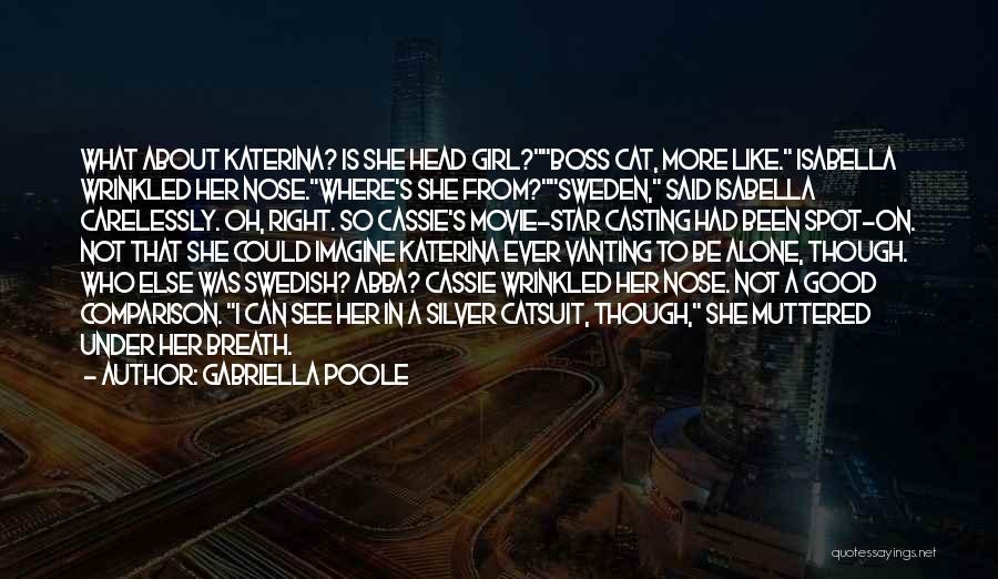 Gabriella Poole Quotes: What About Katerina? Is She Head Girl?boss Cat, More Like. Isabella Wrinkled Her Nose.where's She From?sweden, Said Isabella Carelessly. Oh,