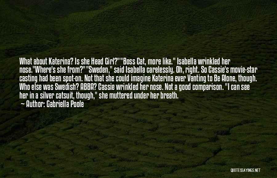 Gabriella Poole Quotes: What About Katerina? Is She Head Girl?boss Cat, More Like. Isabella Wrinkled Her Nose.where's She From?sweden, Said Isabella Carelessly. Oh,