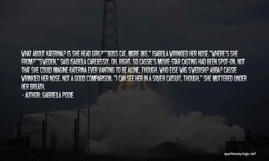 Gabriella Poole Quotes: What About Katerina? Is She Head Girl?boss Cat, More Like. Isabella Wrinkled Her Nose.where's She From?sweden, Said Isabella Carelessly. Oh,