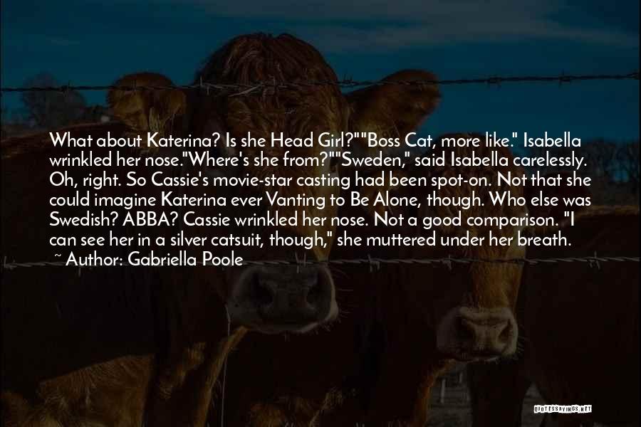 Gabriella Poole Quotes: What About Katerina? Is She Head Girl?boss Cat, More Like. Isabella Wrinkled Her Nose.where's She From?sweden, Said Isabella Carelessly. Oh,