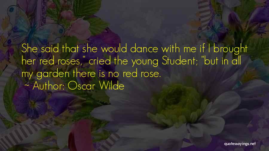 Oscar Wilde Quotes: She Said That She Would Dance With Me If I Brought Her Red Roses, Cried The Young Student; But In