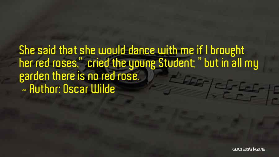 Oscar Wilde Quotes: She Said That She Would Dance With Me If I Brought Her Red Roses, Cried The Young Student; But In