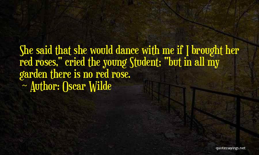 Oscar Wilde Quotes: She Said That She Would Dance With Me If I Brought Her Red Roses, Cried The Young Student; But In