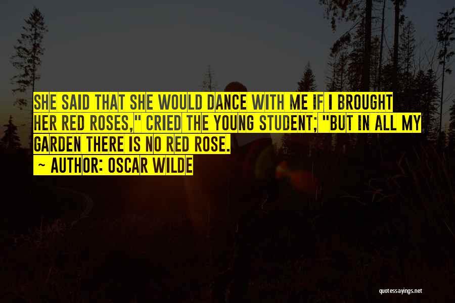 Oscar Wilde Quotes: She Said That She Would Dance With Me If I Brought Her Red Roses, Cried The Young Student; But In