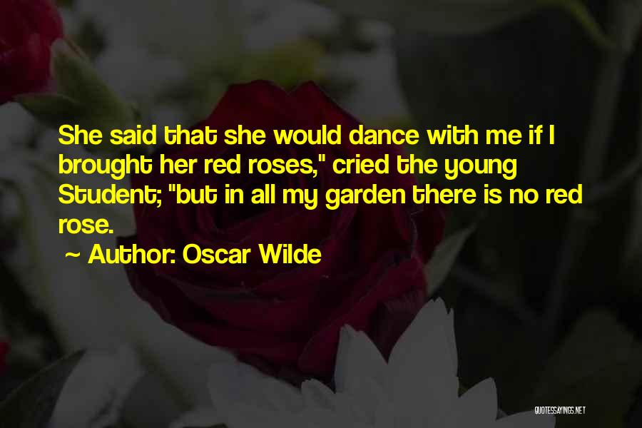 Oscar Wilde Quotes: She Said That She Would Dance With Me If I Brought Her Red Roses, Cried The Young Student; But In