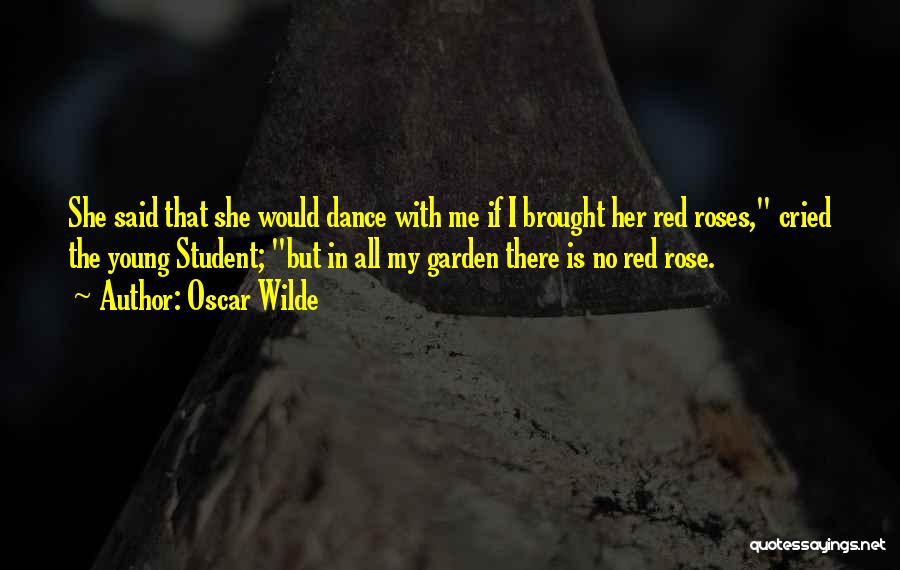 Oscar Wilde Quotes: She Said That She Would Dance With Me If I Brought Her Red Roses, Cried The Young Student; But In