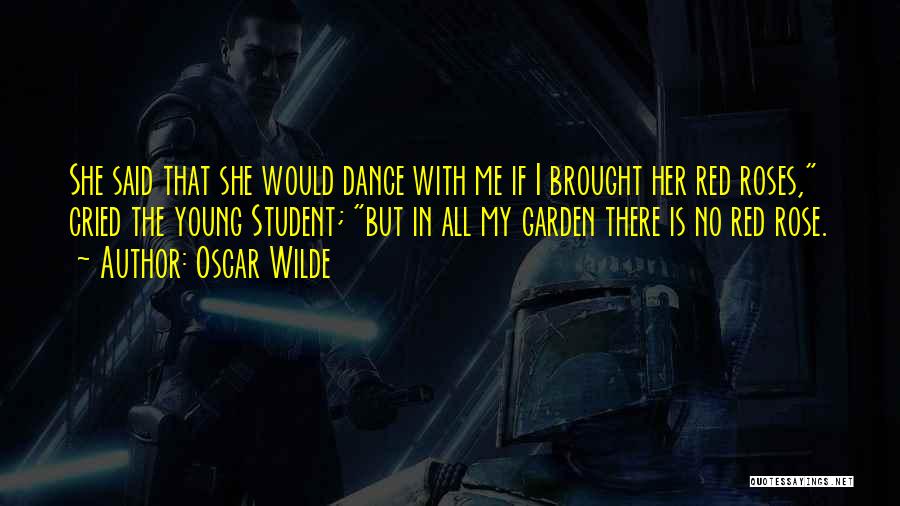 Oscar Wilde Quotes: She Said That She Would Dance With Me If I Brought Her Red Roses, Cried The Young Student; But In