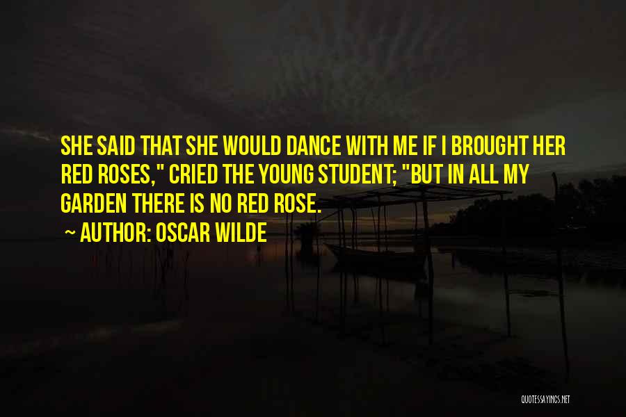 Oscar Wilde Quotes: She Said That She Would Dance With Me If I Brought Her Red Roses, Cried The Young Student; But In