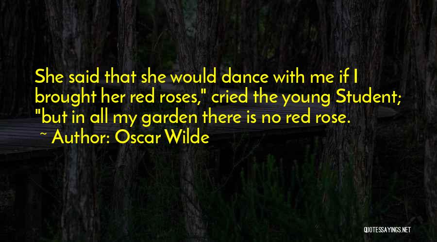 Oscar Wilde Quotes: She Said That She Would Dance With Me If I Brought Her Red Roses, Cried The Young Student; But In