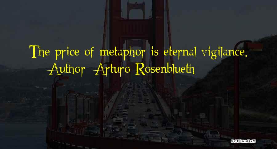 Arturo Rosenblueth Quotes: The Price Of Metaphor Is Eternal Vigilance.