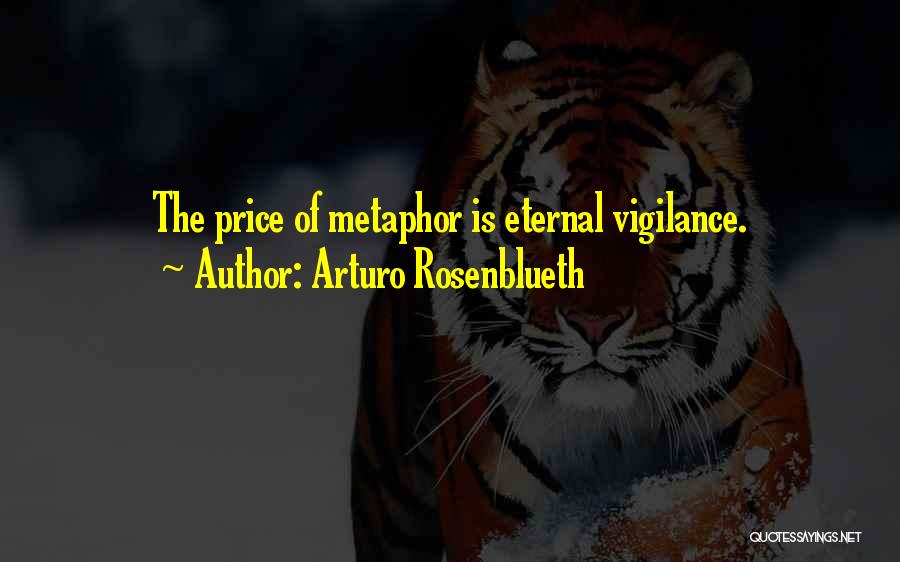 Arturo Rosenblueth Quotes: The Price Of Metaphor Is Eternal Vigilance.