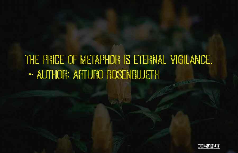 Arturo Rosenblueth Quotes: The Price Of Metaphor Is Eternal Vigilance.