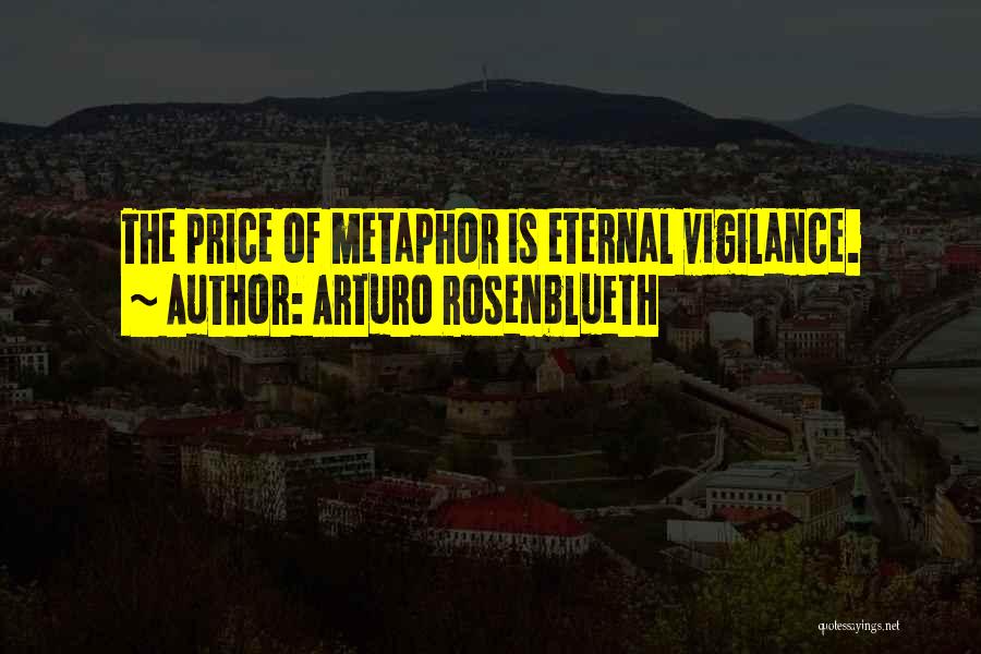 Arturo Rosenblueth Quotes: The Price Of Metaphor Is Eternal Vigilance.